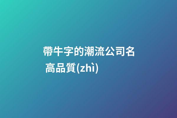 帶牛字的潮流公司名 高品質(zhì)-第1張-公司起名-玄機(jī)派